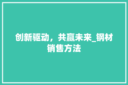 创新驱动，共赢未来_钢材销售方法