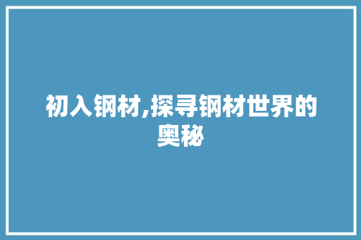 初入钢材,探寻钢材世界的奥秘