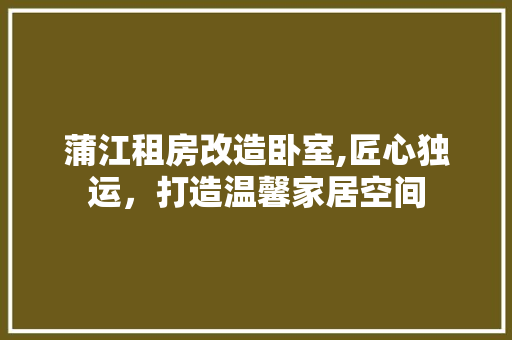 蒲江租房改造卧室,匠心独运，打造温馨家居空间