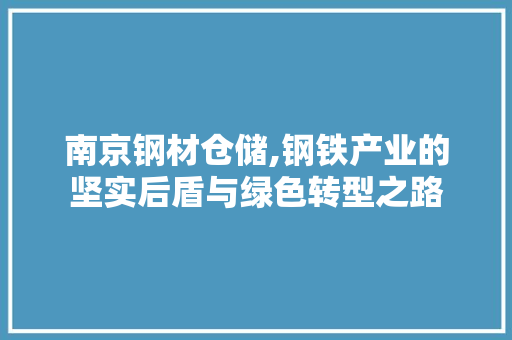 南京钢材仓储,钢铁产业的坚实后盾与绿色转型之路