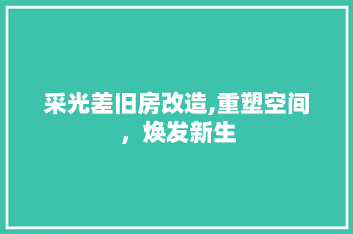 采光差旧房改造,重塑空间，焕发新生