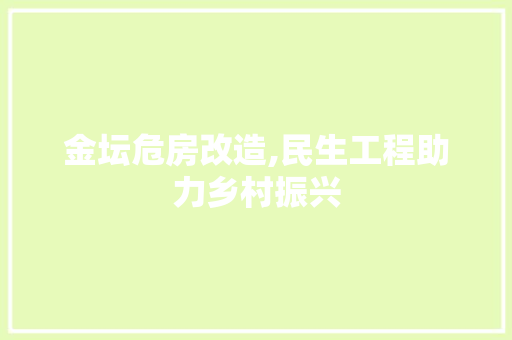 金坛危房改造,民生工程助力乡村振兴