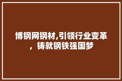 博钢网钢材,引领行业变革，铸就钢铁强国梦