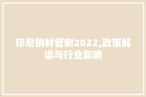 印尼钢材管制2022,政策解读与行业影响