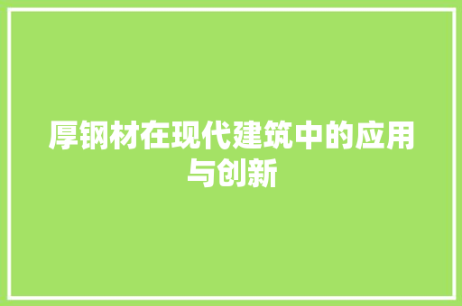 厚钢材在现代建筑中的应用与创新