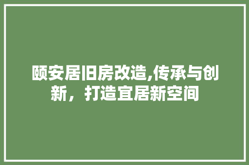 颐安居旧房改造,传承与创新，打造宜居新空间