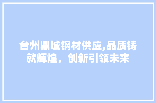 台州鼎城钢材供应,品质铸就辉煌，创新引领未来