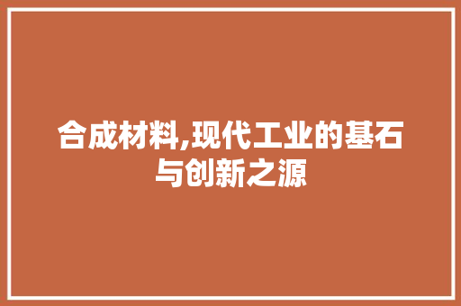 合成材料,现代工业的基石与创新之源