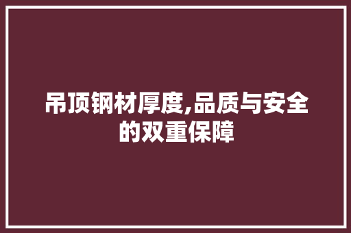 吊顶钢材厚度,品质与安全的双重保障