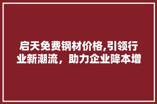 启天免费钢材价格,引领行业新潮流，助力企业降本增效