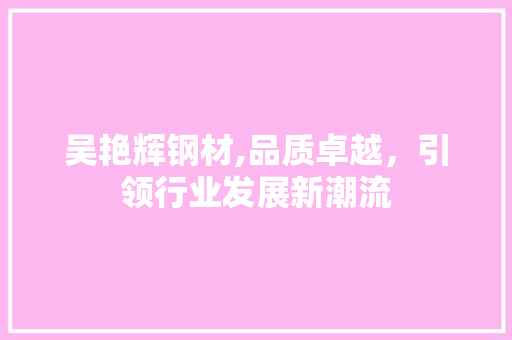 吴艳辉钢材,品质卓越，引领行业发展新潮流