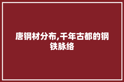 唐钢材分布,千年古都的钢铁脉络