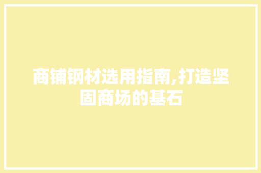 商铺钢材选用指南,打造坚固商场的基石