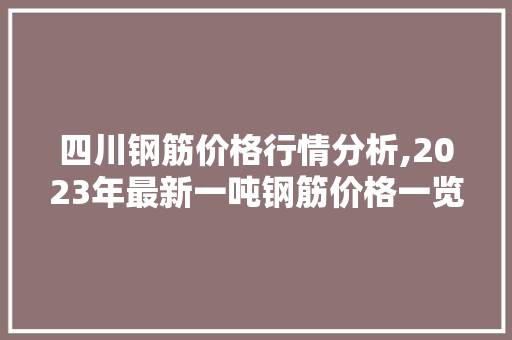 四川钢筋价格行情分析,2023年最新一吨钢筋价格一览