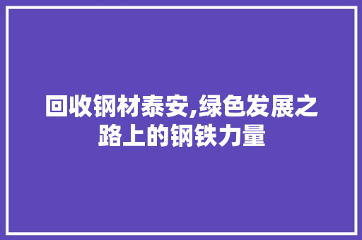 回收钢材泰安,绿色发展之路上的钢铁力量