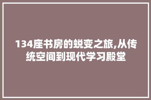 134座书房的蜕变之旅,从传统空间到现代学习殿堂