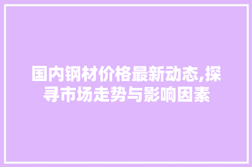 国内钢材价格最新动态,探寻市场走势与影响因素
