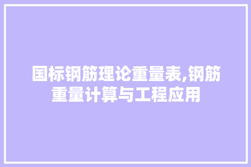国标钢筋理论重量表,钢筋重量计算与工程应用