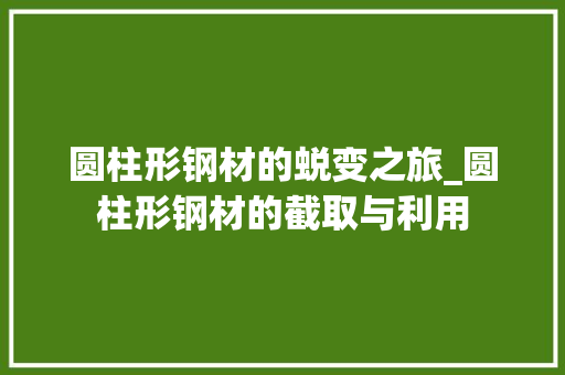 圆柱形钢材的蜕变之旅_圆柱形钢材的截取与利用