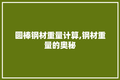 圆棒钢材重量计算,钢材重量的奥秘