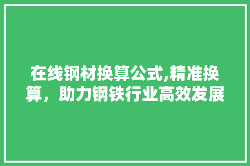 在线钢材换算公式,精准换算，助力钢铁行业高效发展