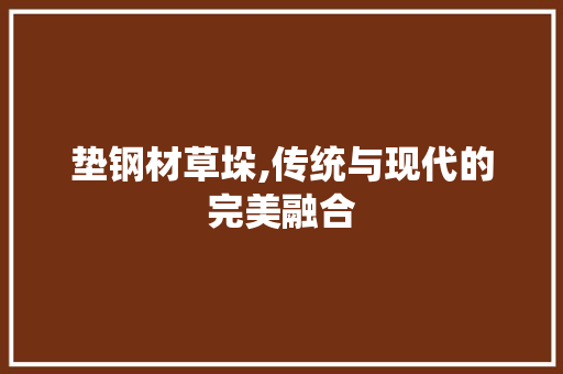 垫钢材草垛,传统与现代的完美融合