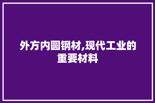 外方内圆钢材,现代工业的重要材料