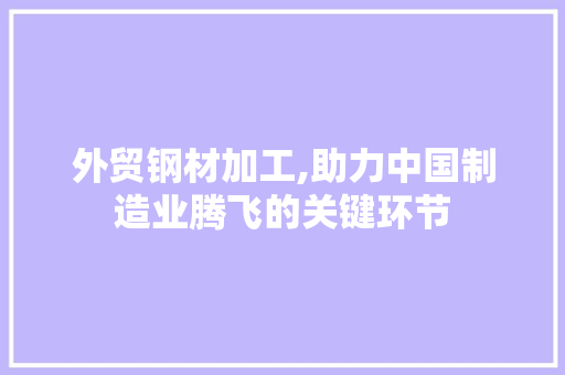 外贸钢材加工,助力中国制造业腾飞的关键环节