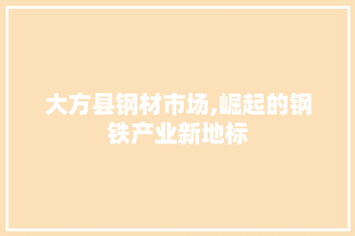 大方县钢材市场,崛起的钢铁产业新地标