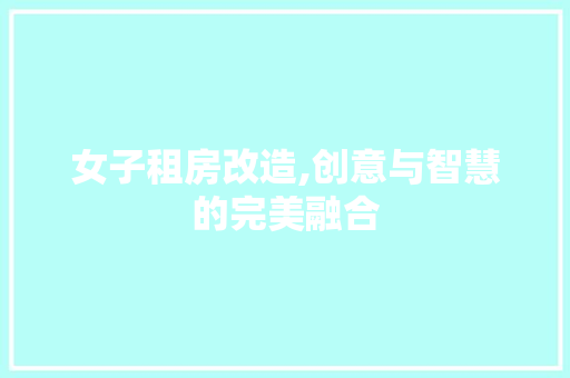 女子租房改造,创意与智慧的完美融合