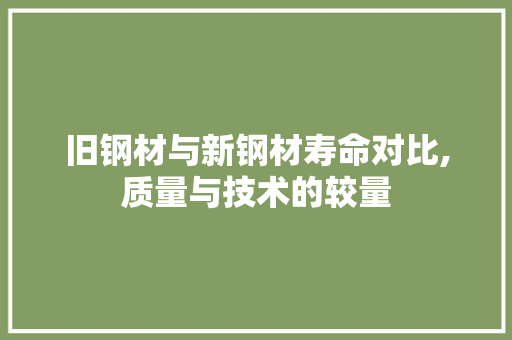 旧钢材与新钢材寿命对比,质量与技术的较量