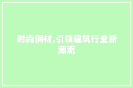 时尚钢材,引领建筑行业新潮流