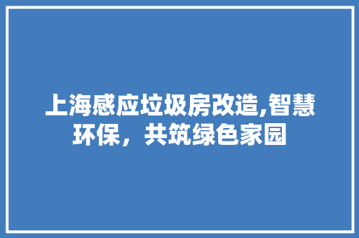 上海感应垃圾房改造,智慧环保，共筑绿色家园