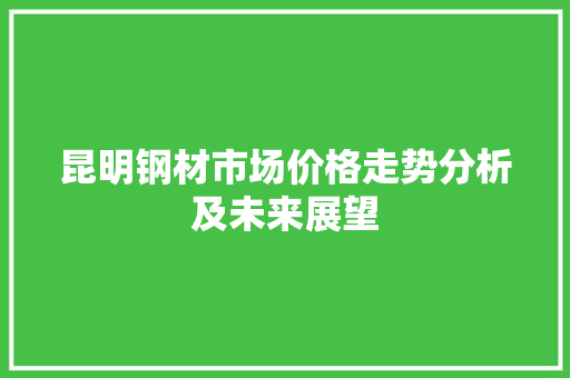 昆明钢材市场价格走势分析及未来展望