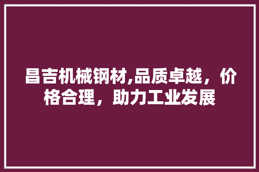 昌吉机械钢材,品质卓越，价格合理，助力工业发展