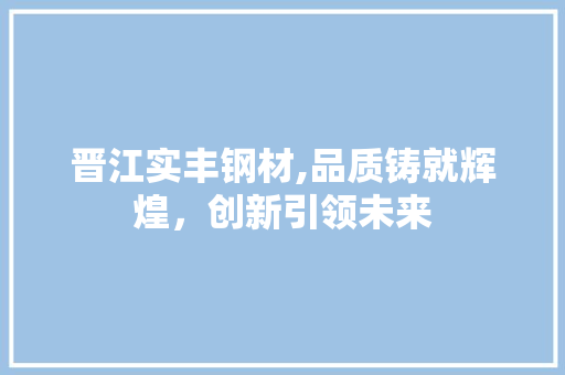晋江实丰钢材,品质铸就辉煌，创新引领未来