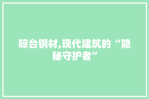 晾台钢材,现代建筑的“隐秘守护者”
