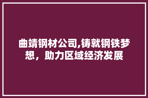 曲靖钢材公司,铸就钢铁梦想，助力区域经济发展