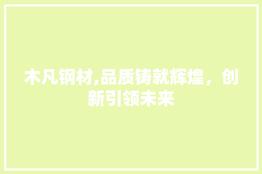 木凡钢材,品质铸就辉煌，创新引领未来