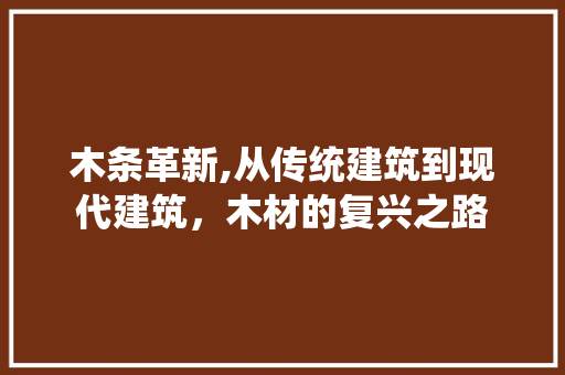 木条革新,从传统建筑到现代建筑，木材的复兴之路