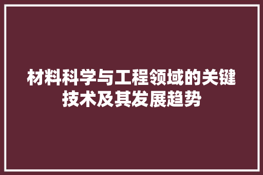 材料科学与工程领域的关键技术及其发展趋势