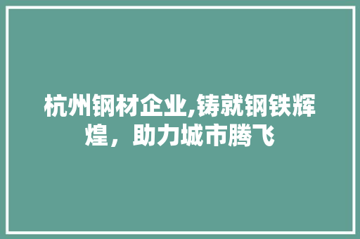 杭州钢材企业,铸就钢铁辉煌，助力城市腾飞