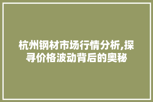 杭州钢材市场行情分析,探寻价格波动背后的奥秘