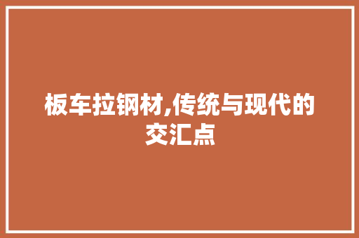 板车拉钢材,传统与现代的交汇点