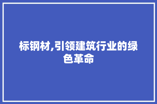 标钢材,引领建筑行业的绿色革命