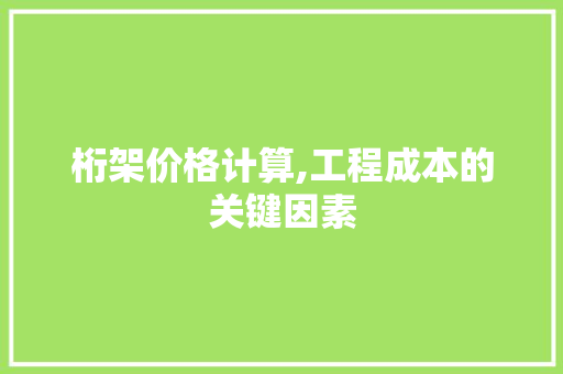 桁架价格计算,工程成本的关键因素