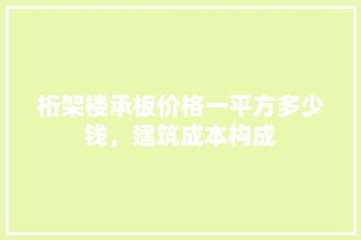 桁架楼承板价格一平方多少钱，建筑成本构成
