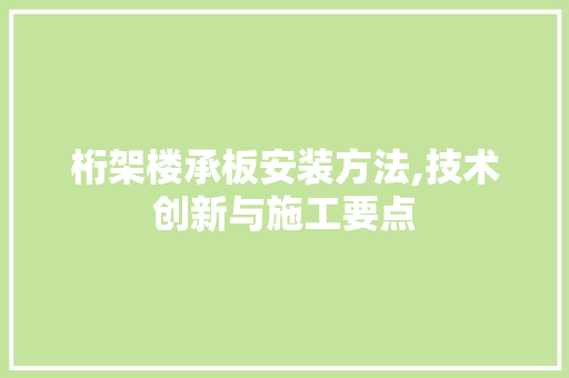桁架楼承板安装方法,技术创新与施工要点