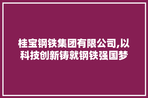 桂宝钢铁集团有限公司,以科技创新铸就钢铁强国梦