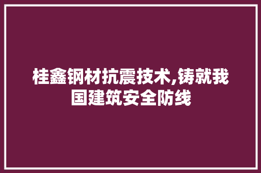 桂鑫钢材抗震技术,铸就我国建筑安全防线